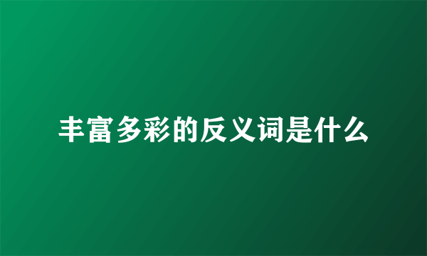 丰富多彩的反义词是什么