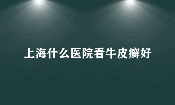 上海什么医院看牛皮癣好