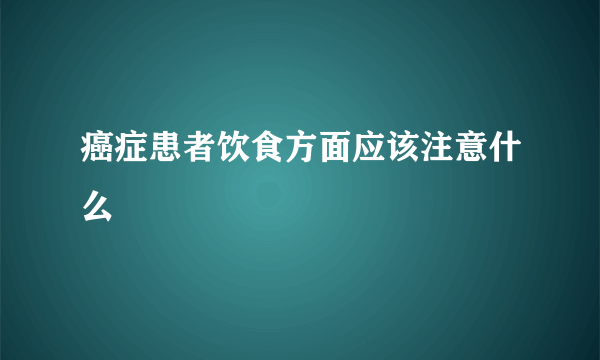癌症患者饮食方面应该注意什么
