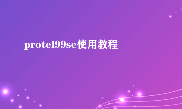 protel99se使用教程