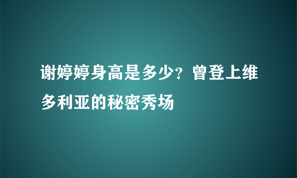谢婷婷身高是多少？曾登上维多利亚的秘密秀场