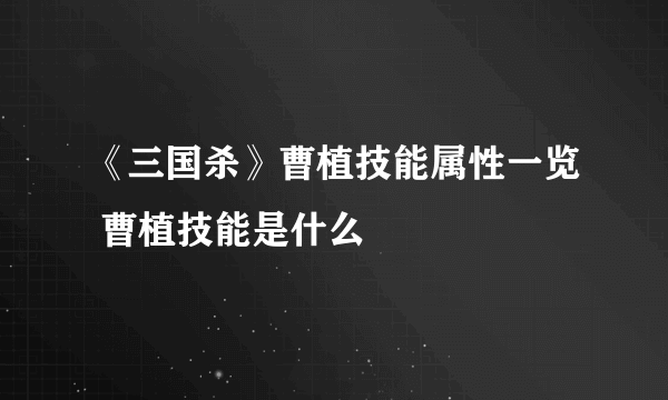 《三国杀》曹植技能属性一览 曹植技能是什么