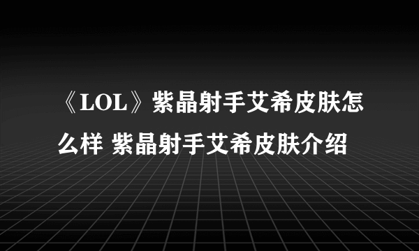 《LOL》紫晶射手艾希皮肤怎么样 紫晶射手艾希皮肤介绍