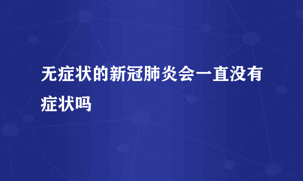 无症状的新冠肺炎会一直没有症状吗