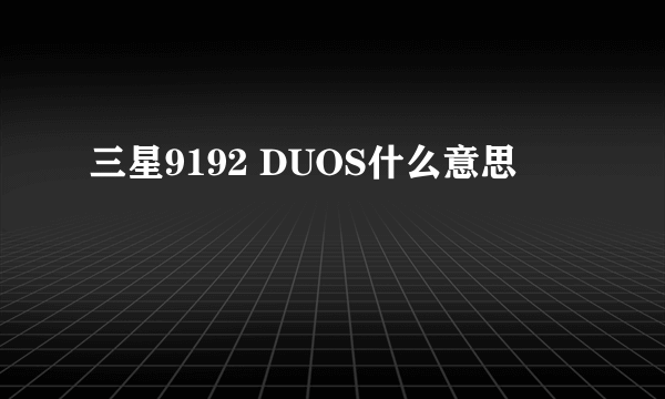 三星9192 DUOS什么意思