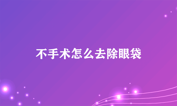 不手术怎么去除眼袋