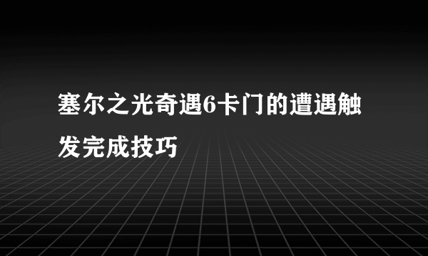 塞尔之光奇遇6卡门的遭遇触发完成技巧