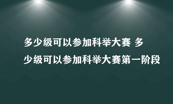 多少级可以参加科举大赛 多少级可以参加科举大赛第一阶段