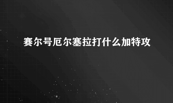 赛尔号厄尔塞拉打什么加特攻