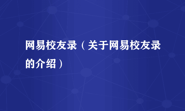 网易校友录（关于网易校友录的介绍）