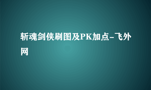 斩魂剑侠刷图及PK加点-飞外网