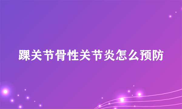 踝关节骨性关节炎怎么预防