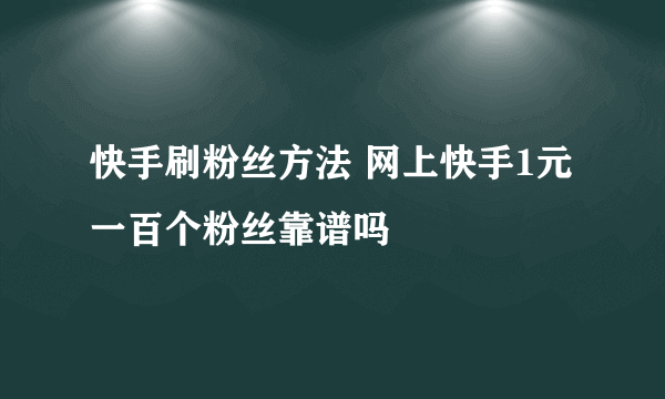 快手刷粉丝方法 网上快手1元一百个粉丝靠谱吗