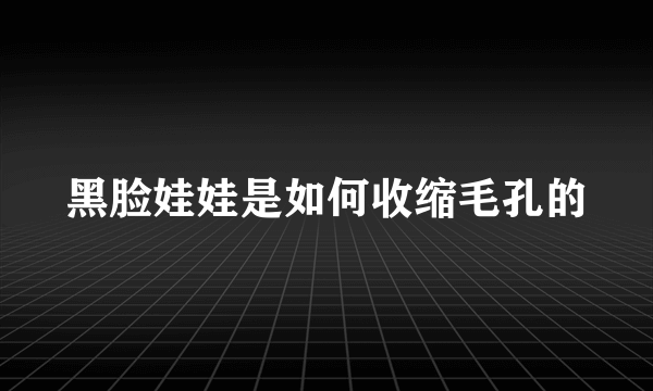 黑脸娃娃是如何收缩毛孔的
