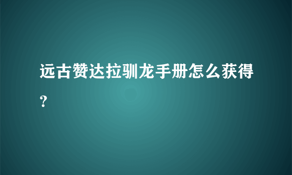 远古赞达拉驯龙手册怎么获得？
