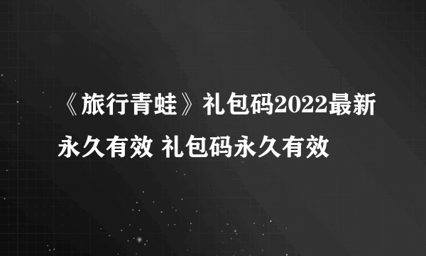 《旅行青蛙》礼包码2022最新永久有效 礼包码永久有效
