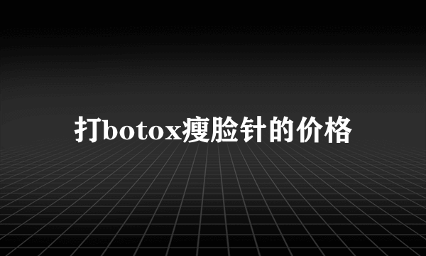 打botox瘦脸针的价格