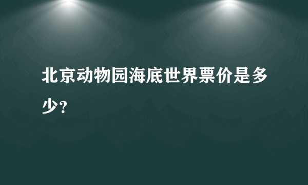 北京动物园海底世界票价是多少？