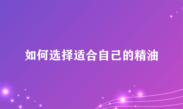 如何选择适合自己的精油