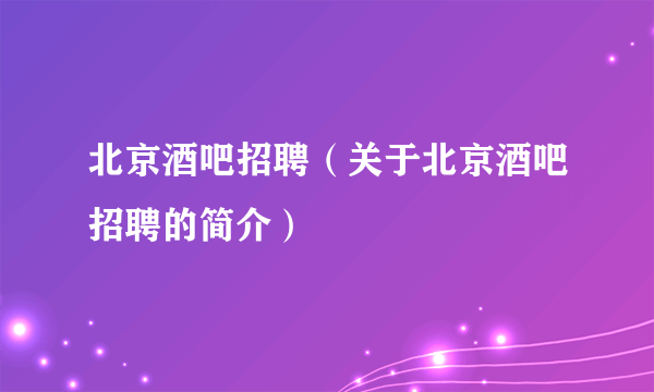 北京酒吧招聘（关于北京酒吧招聘的简介）