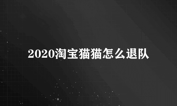 2020淘宝猫猫怎么退队