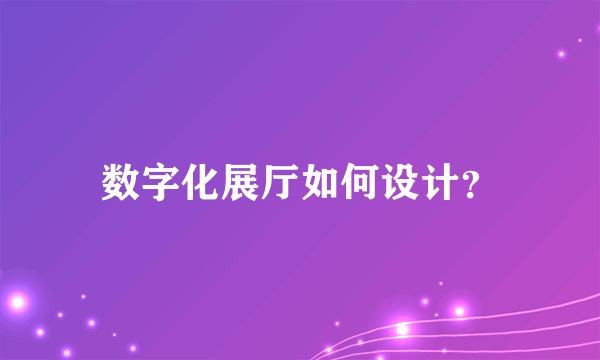 数字化展厅如何设计？