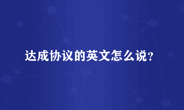达成协议的英文怎么说？