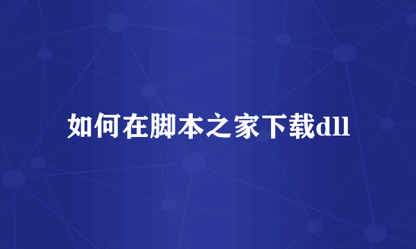 如何在脚本之家下载dll