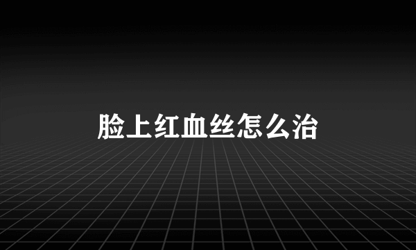 脸上红血丝怎么治