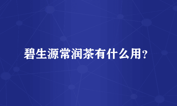 碧生源常润茶有什么用？