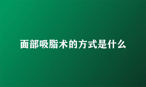 面部吸脂术的方式是什么