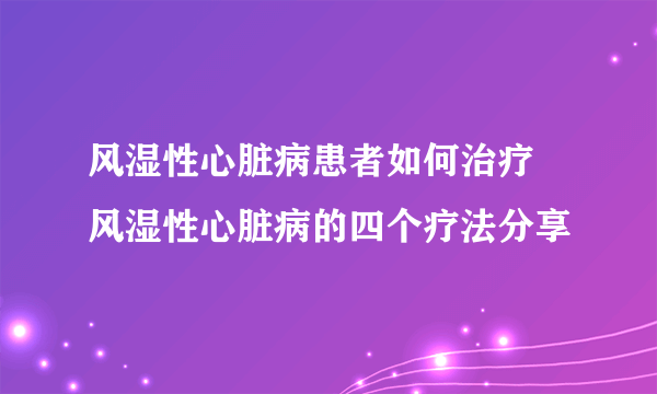 风湿性心脏病患者如何治疗 风湿性心脏病的四个疗法分享