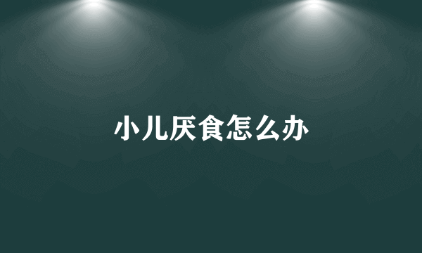小儿厌食怎么办