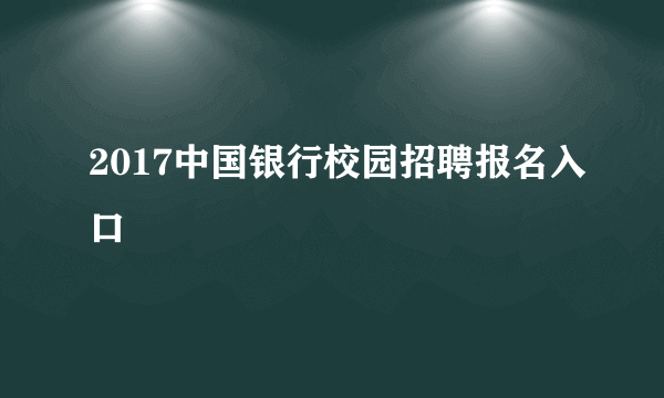 2017中国银行校园招聘报名入口