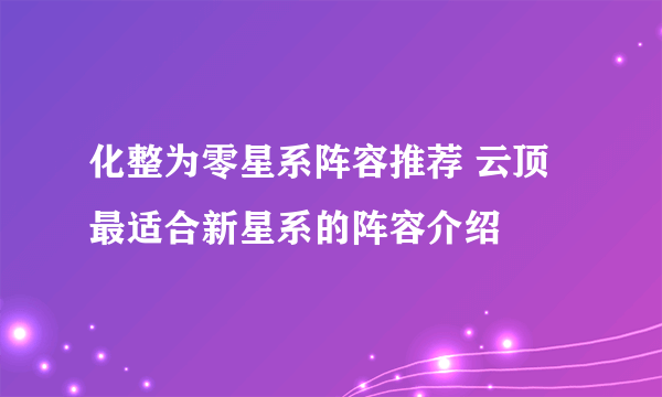 化整为零星系阵容推荐 云顶最适合新星系的阵容介绍