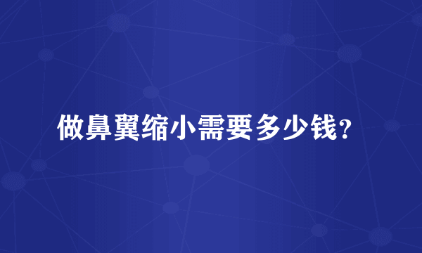 做鼻翼缩小需要多少钱？