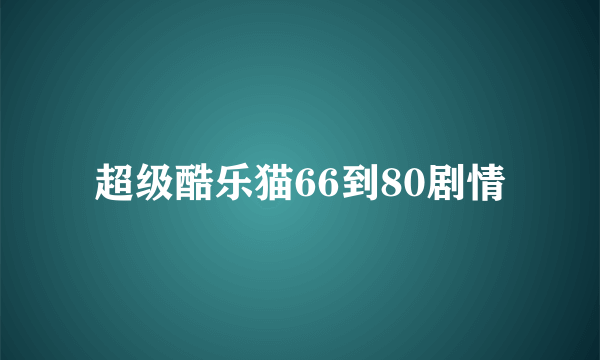 超级酷乐猫66到80剧情