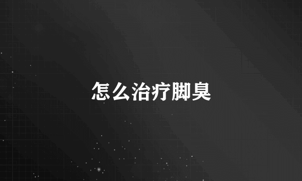怎么治疗脚臭