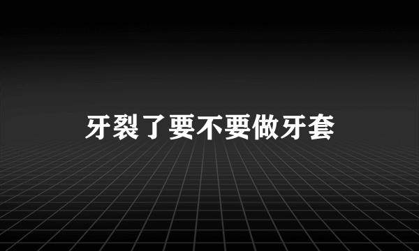 牙裂了要不要做牙套