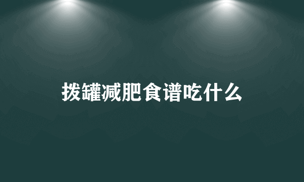 拨罐减肥食谱吃什么