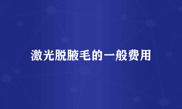 激光脱腋毛的一般费用