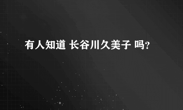 有人知道 长谷川久美子 吗？
