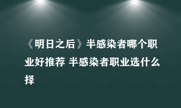 《明日之后》半感染者哪个职业好推荐 半感染者职业选什么择
