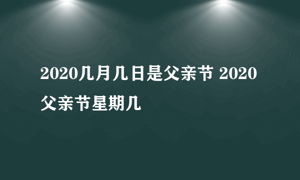 2020几月几日是父亲节 2020父亲节星期几