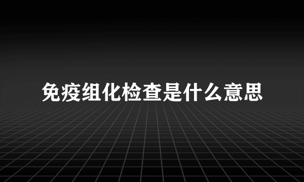 免疫组化检查是什么意思