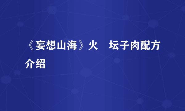 《妄想山海》火烜坛子肉配方介绍