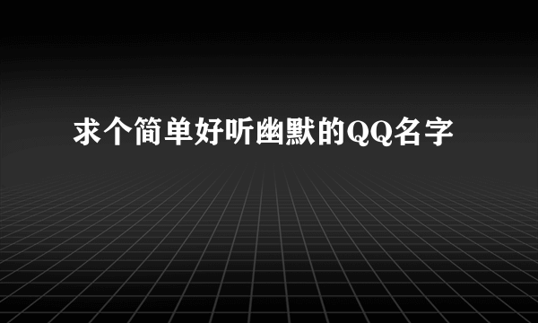 求个简单好听幽默的QQ名字