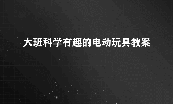 大班科学有趣的电动玩具教案