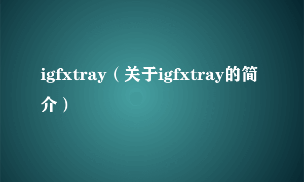 igfxtray（关于igfxtray的简介）
