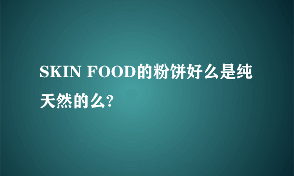 SKIN FOOD的粉饼好么是纯天然的么?